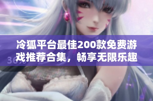 冷狐平台最佳200款免费游戏推荐合集，畅享无限乐趣