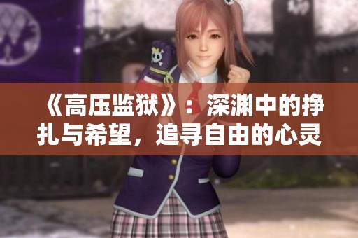 《高压监狱》：深渊中的挣扎与希望，追寻自由的心灵之旅