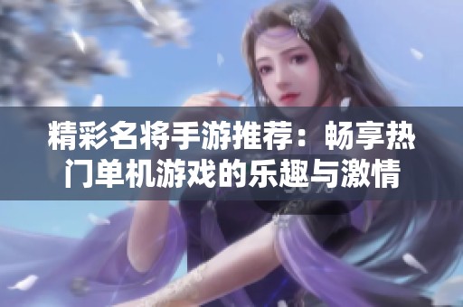 精彩名将手游推荐：畅享热门单机游戏的乐趣与激情
