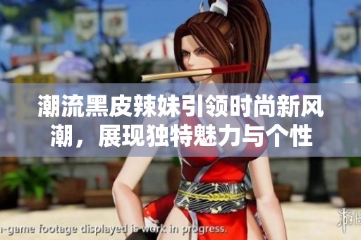 潮流黑皮辣妹引领时尚新风潮，展现独特魅力与个性