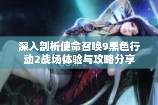 深入剖析使命召唤9黑色行动2战场体验与攻略分享