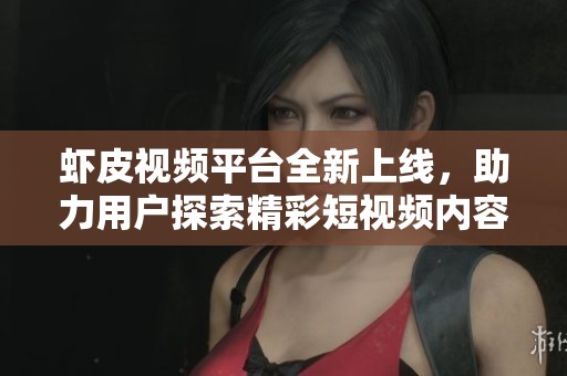虾皮视频平台全新上线，助力用户探索精彩短视频内容