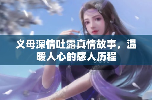 义母深情吐露真情故事，温暖人心的感人历程