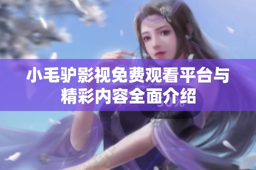 小毛驴影视免费观看平台与精彩内容全面介绍