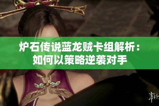 炉石传说蓝龙贼卡组解析：如何以策略逆袭对手