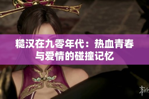 糙汉在九零年代：热血青春与爱情的碰撞记忆