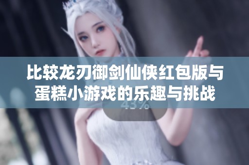 比较龙刃御剑仙侠红包版与蛋糕小游戏的乐趣与挑战