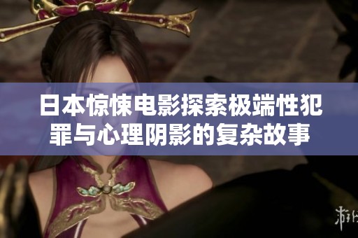 日本惊悚电影探索极端性犯罪与心理阴影的复杂故事