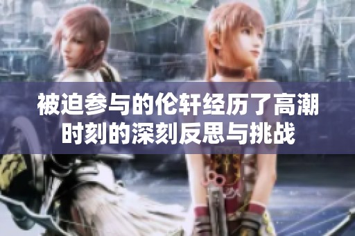 被迫参与的伦轩经历了高潮时刻的深刻反思与挑战