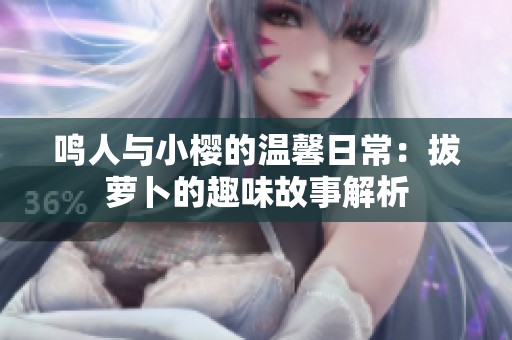 鸣人与小樱的温馨日常：拔萝卜的趣味故事解析