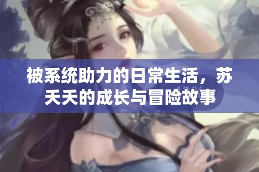 被系统助力的日常生活，苏夭夭的成长与冒险故事
