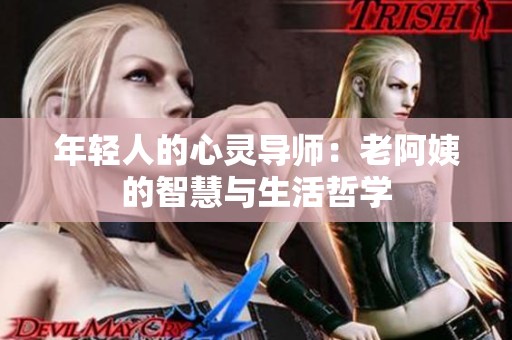 年轻人的心灵导师：老阿姨的智慧与生活哲学