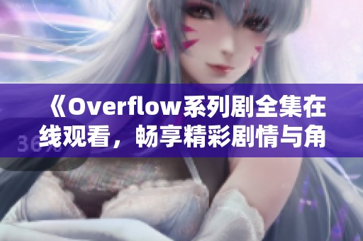 《Overflow系列剧全集在线观看，畅享精彩剧情与角色》