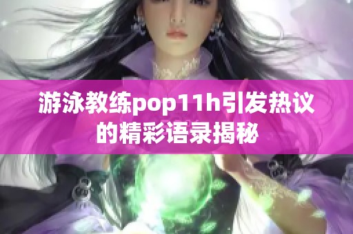 游泳教练pop11h引发热议的精彩语录揭秘