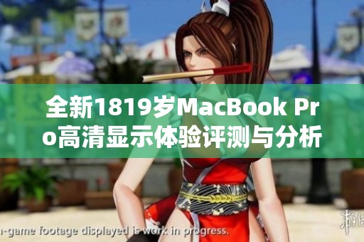 全新1819岁MacBook Pro高清显示体验评测与分析