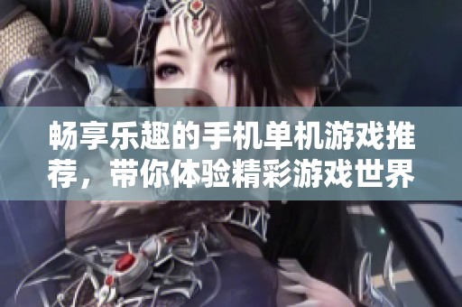 畅享乐趣的手机单机游戏推荐，带你体验精彩游戏世界