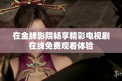 在金牌影院畅享精彩电视剧在线免费观看体验