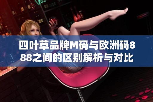 四叶草品牌M码与欧洲码888之间的区别解析与对比