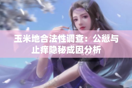 玉米地合法性调查：公愆与止痒隐秘成因分析