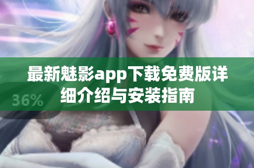 最新魅影app下载免费版详细介绍与安装指南