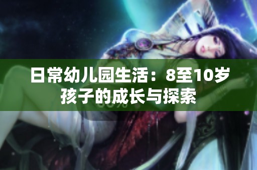日常幼儿园生活：8至10岁孩子的成长与探索