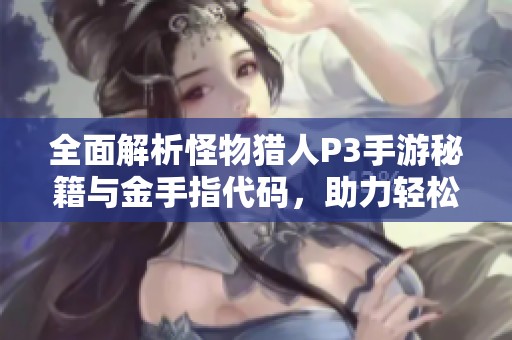 全面解析怪物猎人P3手游秘籍与金手指代码，助力轻松狩猎之旅!