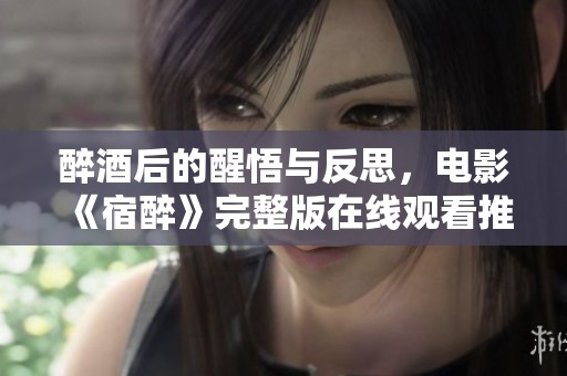醉酒后的醒悟与反思，电影《宿醉》完整版在线观看推荐