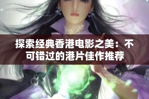 探索经典香港电影之美：不可错过的港片佳作推荐