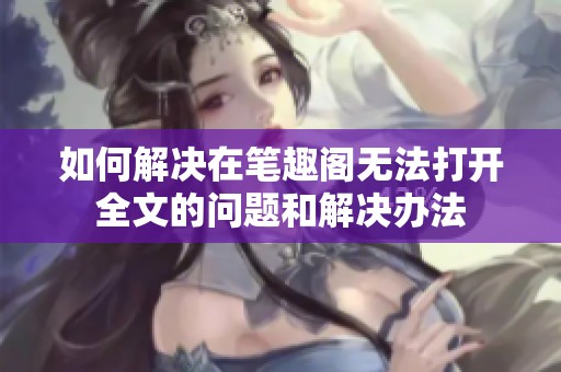 如何解决在笔趣阁无法打开全文的问题和解决办法
