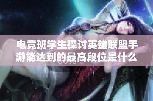 电竞班学生探讨英雄联盟手游能达到的最高段位是什么