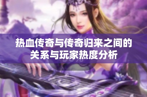 热血传奇与传奇归来之间的关系与玩家热度分析