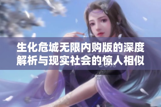 生化危城无限内购版的深度解析与现实社会的惊人相似之处