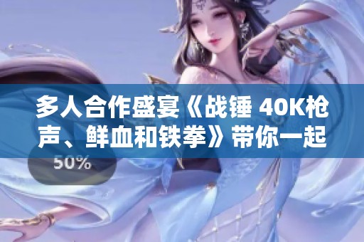 多人合作盛宴《战锤 40K枪声、鲜血和铁拳》带你一起征战未来世界