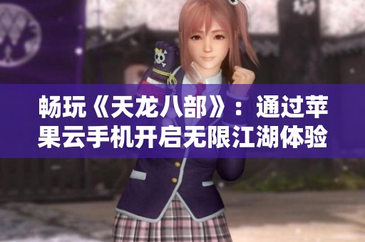 畅玩《天龙八部》：通过苹果云手机开启无限江湖体验