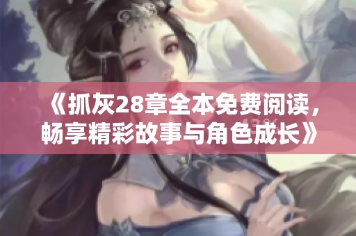 《抓灰28章全本免费阅读，畅享精彩故事与角色成长》
