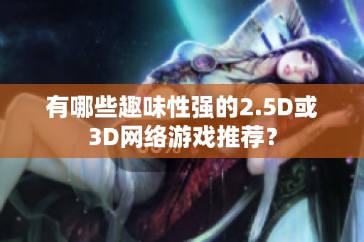 有哪些趣味性强的2.5D或3D网络游戏推荐？