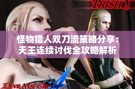 怪物猎人双刀流策略分享：天王连续讨伐全攻略解析