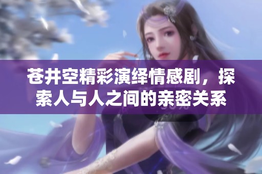 苍井空精彩演绎情感剧，探索人与人之间的亲密关系