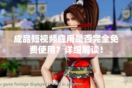 成品短视频应用是否完全免费使用？详细解读！