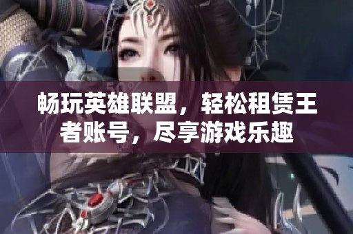 畅玩英雄联盟，轻松租赁王者账号，尽享游戏乐趣