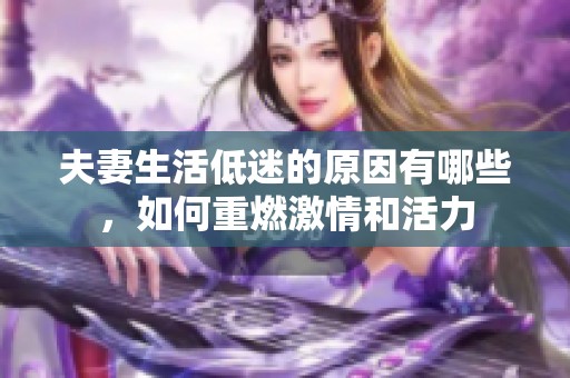夫妻生活低迷的原因有哪些，如何重燃激情和活力