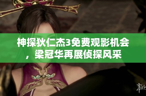 神探狄仁杰3免费观影机会，梁冠华再展侦探风采