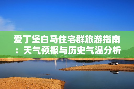 爱丁堡白马住宅群旅游指南：天气预报与历史气温分析