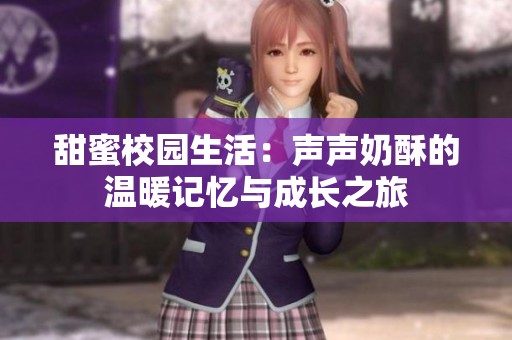 甜蜜校园生活：声声奶酥的温暖记忆与成长之旅