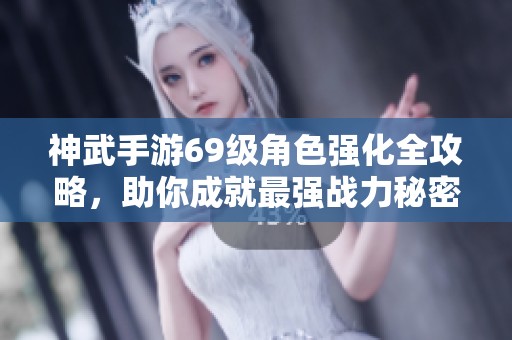 神武手游69级角色强化全攻略，助你成就最强战力秘密