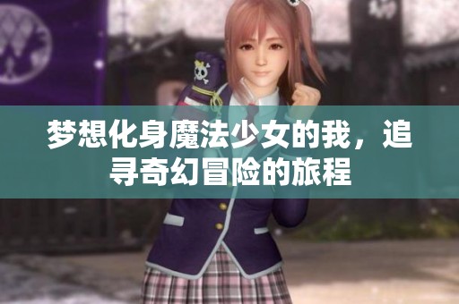 梦想化身魔法少女的我，追寻奇幻冒险的旅程