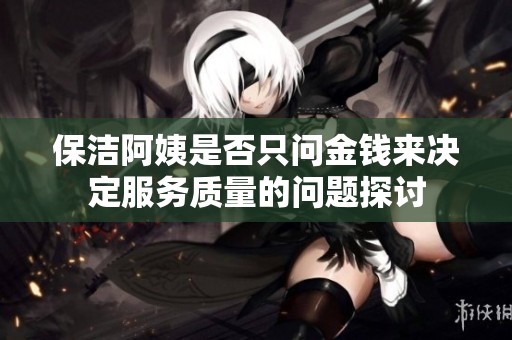 保洁阿姨是否只问金钱来决定服务质量的问题探讨