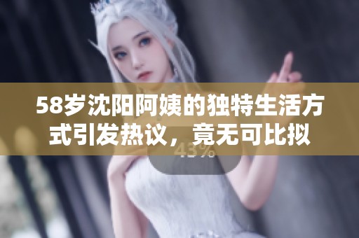 58岁沈阳阿姨的独特生活方式引发热议，竟无可比拟
