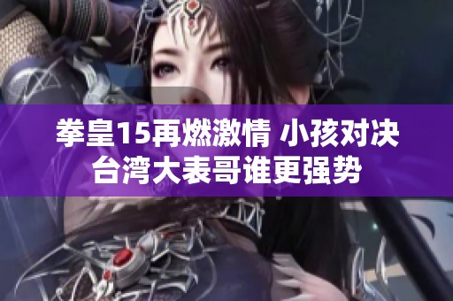 拳皇15再燃激情 小孩对决台湾大表哥谁更强势
