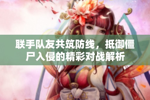 联手队友共筑防线，抵御僵尸入侵的精彩对战解析